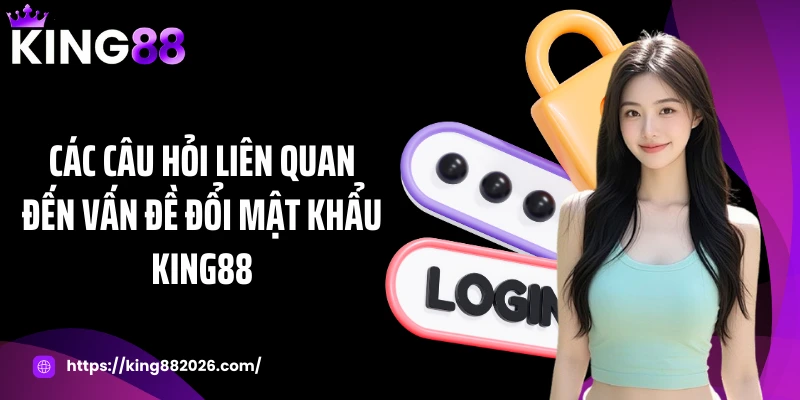 Các câu hỏi liên quan đến vấn đề đổi mật khẩu KING88