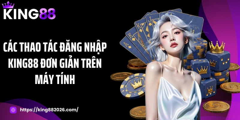 Các thao tác đăng nhập KING88 đơn giản trên máy tính