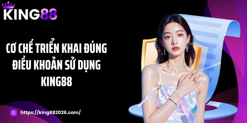 Cơ chế triển khai đúng điều khoản sử dụng KING88
