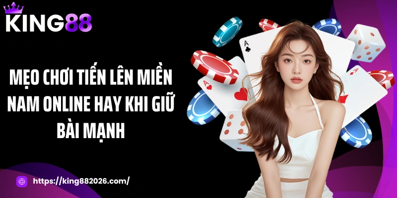 Mẹo chơi tiến lên miền Nam online hay khi giữ bài mạnh