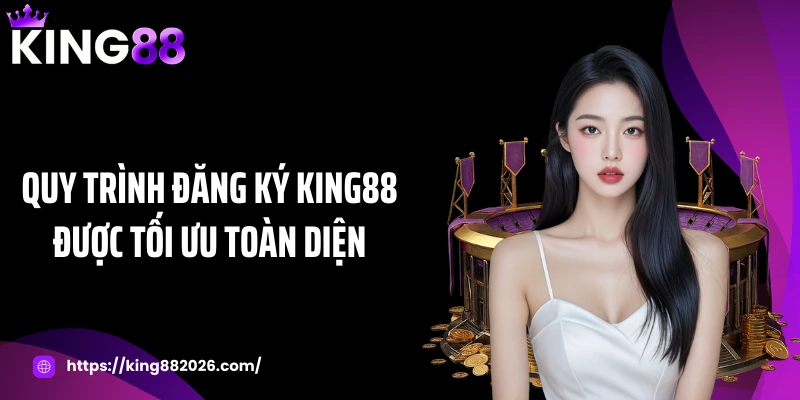 Quy trình đăng ký KING88 được tối ưu toàn diện